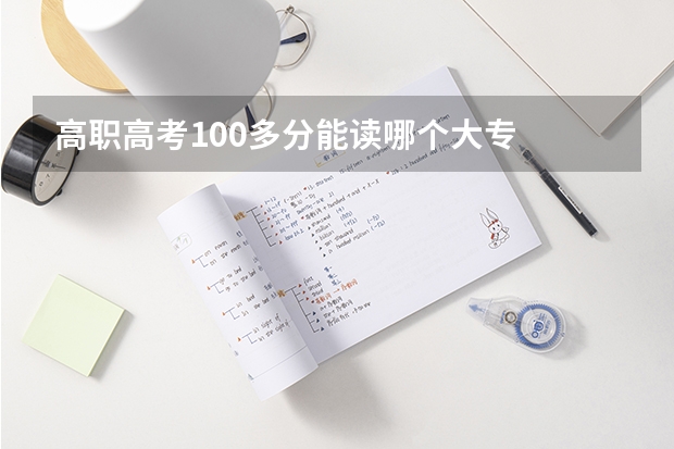 高职高考100多分能读哪个大专
