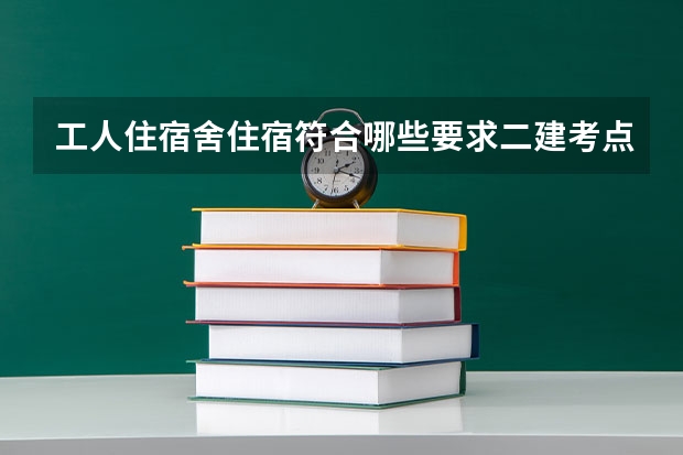 工人住宿舍住宿符合哪些要求二建考点