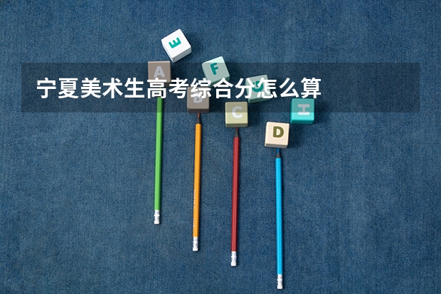 宁夏美术生高考综合分怎么算