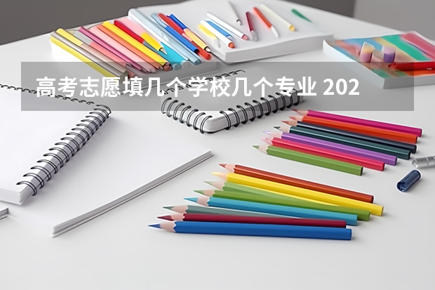 高考志愿填几个学校几个专业 2024新高考志愿填报可填几个学校和几个专业