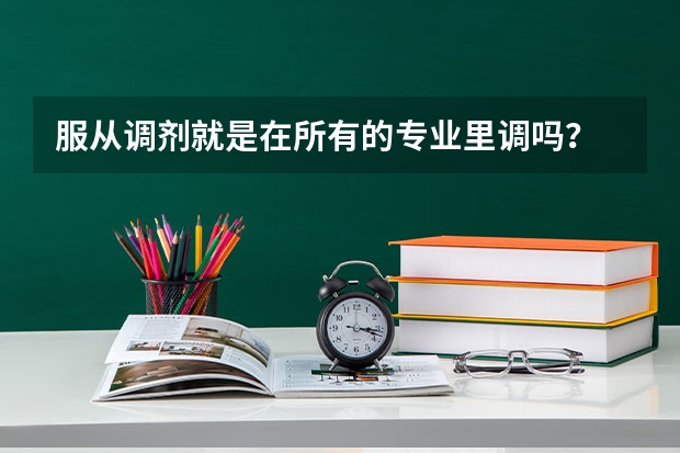 服从调剂就是在所有的专业里调吗？