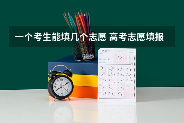一个考生能填几个志愿 高考志愿填报能填几个