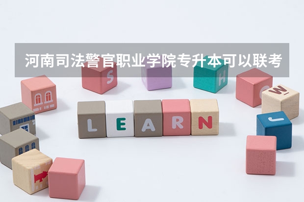 河南司法警官职业学院专升本可以联考吗