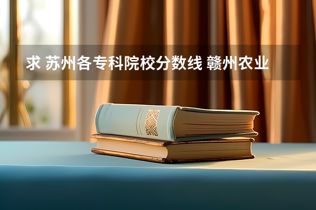 求 苏州各专科院校分数线 赣州农业学校的就业情况