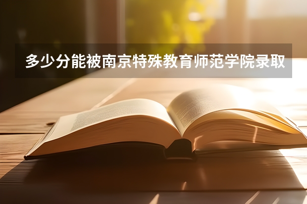 多少分能被南京特殊教育师范学院录取
