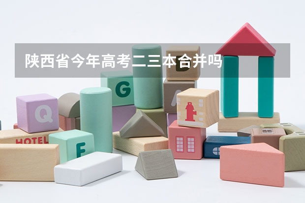 陕西省今年高考二三本合并吗