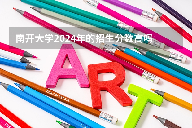 南开大学2024年的招生分数高吗