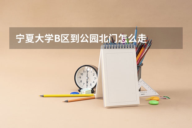 宁夏大学B区到公园北门怎么走