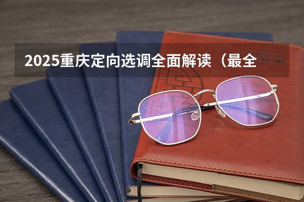 2025重庆定向选调全面解读（最全最新）（【高校巡展】2025重庆工商大学MBA、MTA、EDP招生宣讲与政策解读（品睿专场））