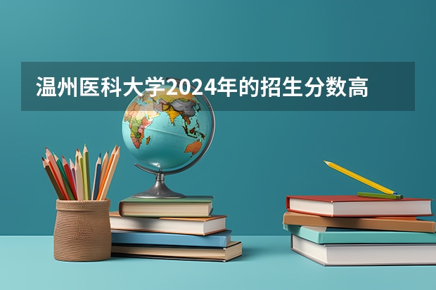 温州医科大学2024年的招生分数高吗
