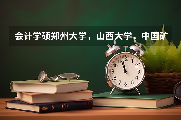 会计学硕郑州大学，山西大学，中国矿业大学，安徽大学选哪个好？