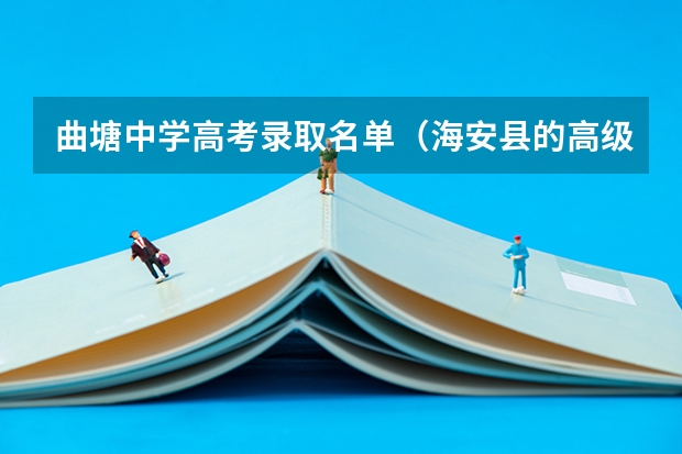 曲塘中学高考录取名单（海安县的高级中学，曲塘中学反应好不好？急 ！）