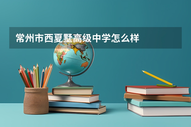 常州市西夏墅高级中学怎么样