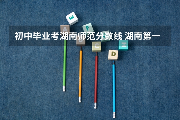 初中毕业考湖南师范分数线 湖南第一师范学院专科分数线