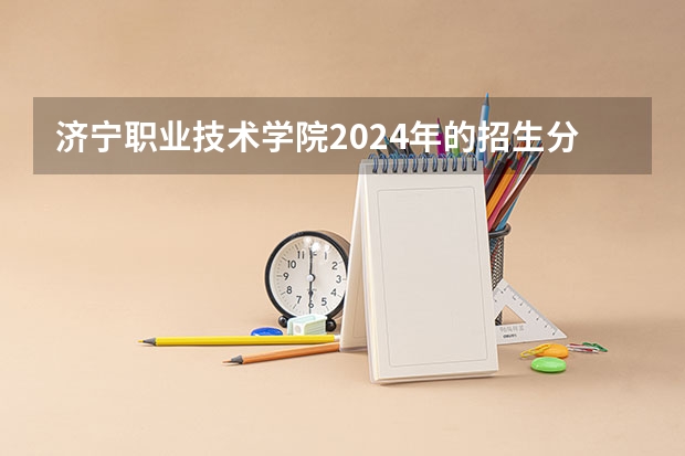 济宁职业技术学院2024年的招生分数高吗