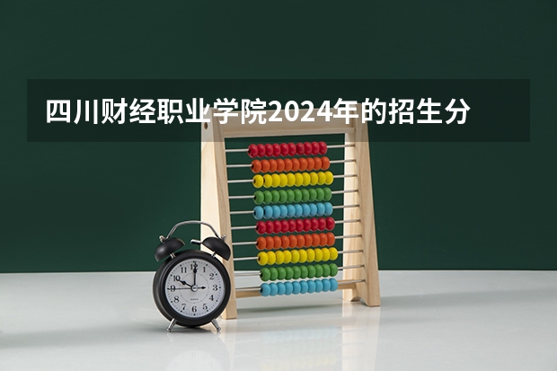 四川财经职业学院2024年的招生分数高吗
