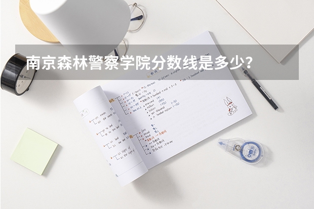 南京森林警察学院分数线是多少？