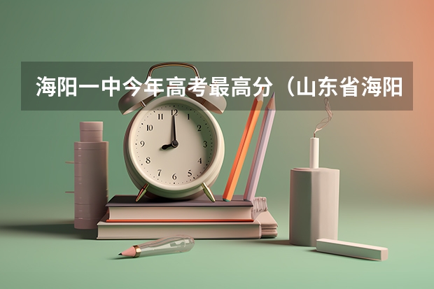 海阳一中今年高考最高分（山东省海阳市一中和四中的高考升学率）