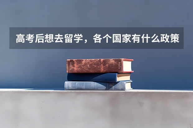 高考后想去留学，各个国家有什么政策呀