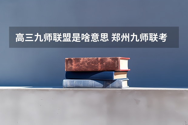 高三九师联盟是啥意思 郑州九师联考都有哪几个学校