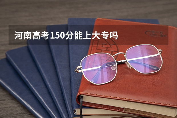 河南高考150分能上大专吗