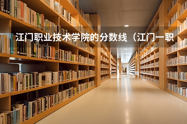 江门职业技术学院的分数线（江门一职招生录取线）