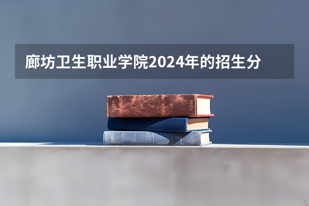 廊坊卫生职业学院2024年的招生分数高吗