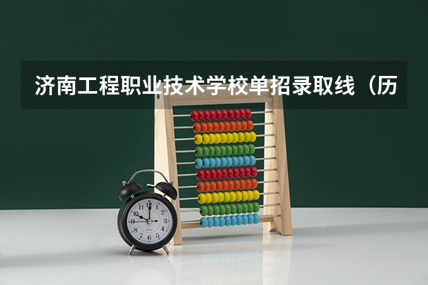 济南工程职业技术学校单招录取线（历年济南职业学院学前教育录取分数线）