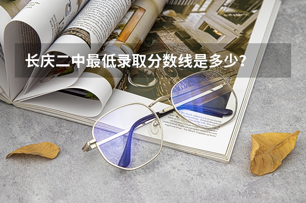 长庆二中最低录取分数线是多少？