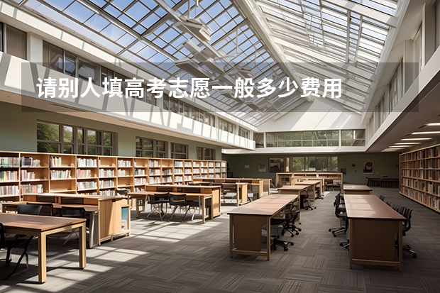 请别人填高考志愿一般多少费用