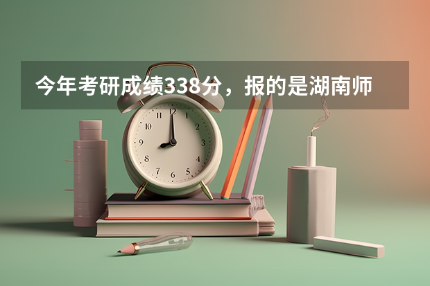 今年考研成绩338分，报的是湖南师范大学，能录取吗
