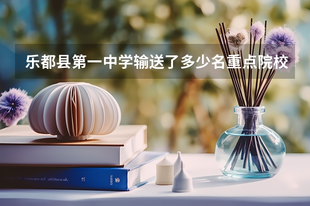 乐都县第一中学输送了多少名重点院校学生？