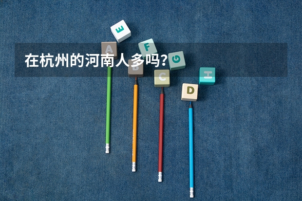 在杭州的河南人多吗？