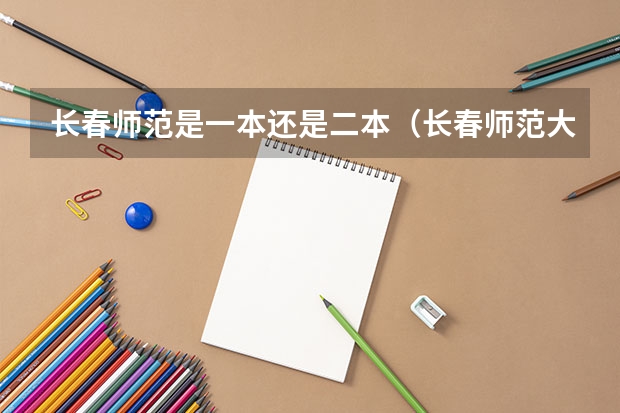 长春师范是一本还是二本（长春师范大学音乐学院分数线）