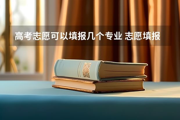 高考志愿可以填报几个专业 志愿填报能填几个