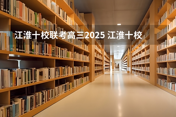 江淮十校联考高三2025 江淮十校联考成绩查询