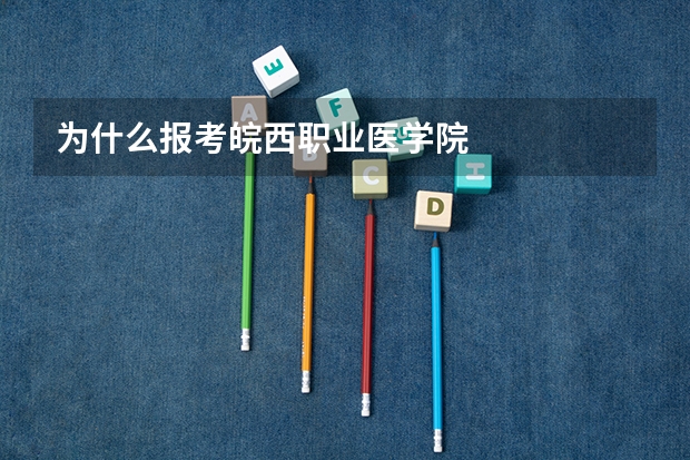 为什么报考皖西职业医学院