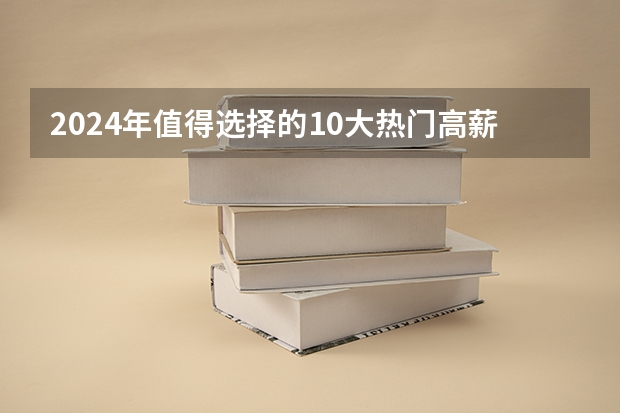 2024年值得选择的10大热门高薪专业，毕业后不愁找工作！ 湖北理工学院专业排名