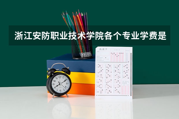 浙江安防职业技术学院各个专业学费是多少
