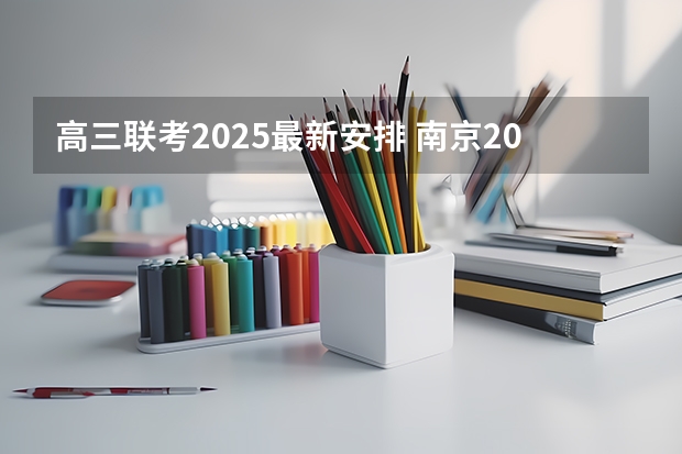 高三联考2025最新安排 南京2025高三零模考试时间 几月几号考试