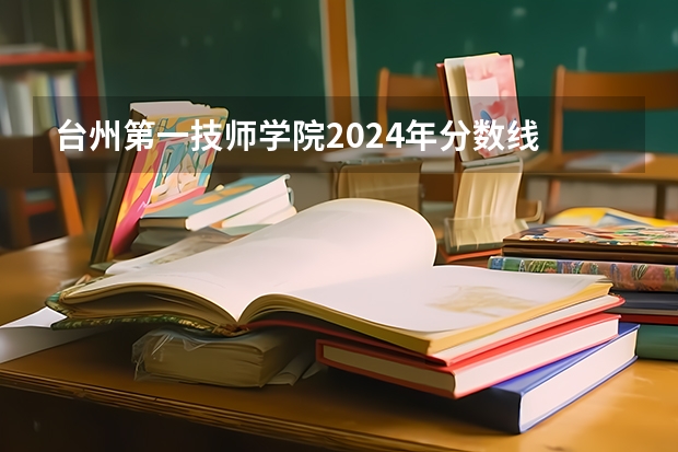 台州第一技师学院2024年分数线 浙江单招单考分数线