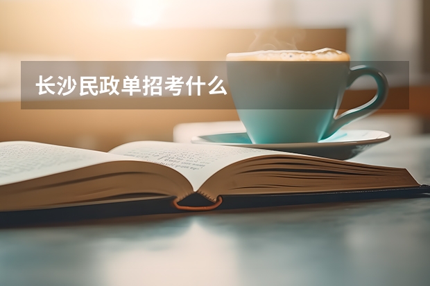 长沙民政单招考什么