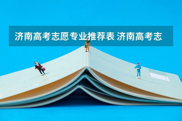 济南高考志愿专业推荐表 济南高考志愿填报机构哪家好