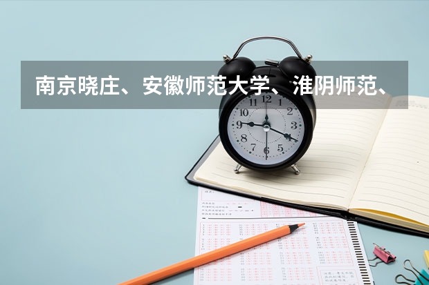 南京晓庄、安徽师范大学、淮阴师范、南京第二师范哪个好一点