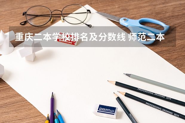重庆二本学校排名及分数线 师范二本大学排名及分数线