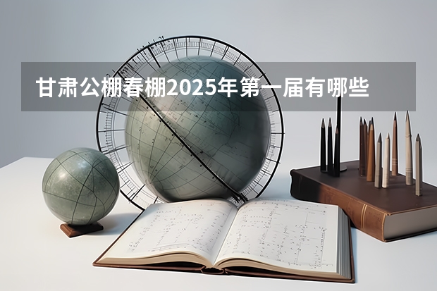 甘肃公棚春棚2025年第一届有哪些
