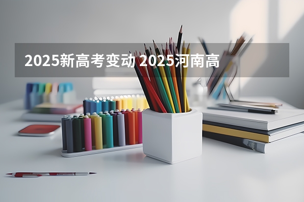 2025新高考变动 2025河南高考改革政策