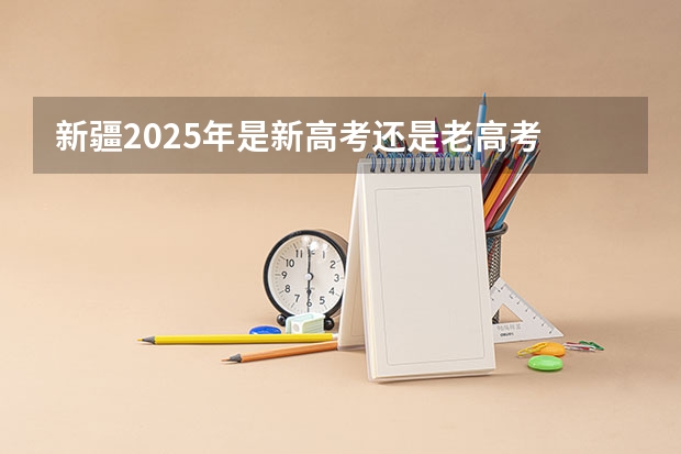 新疆2025年是新高考还是老高考 山西新高考实施时间