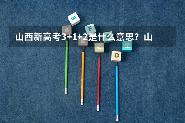山西新高考3+1+2是什么意思？山西新高考实施时间，山西新高考选科组合及时间