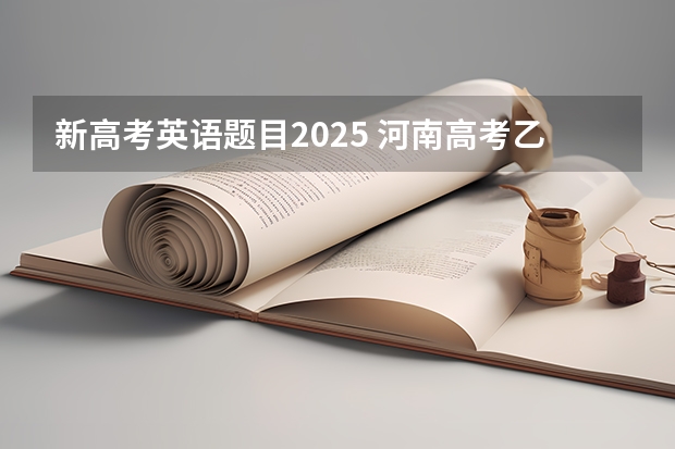 新高考英语题目2025 河南高考乙卷还是甲卷